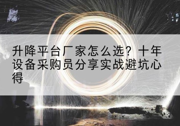 赵县升降平台厂家-怎么选？十年设备采购员分享实战避坑心得