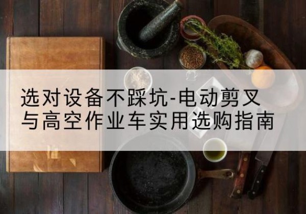 赵县电动剪叉升降平台怎么选-选对设备不踩坑-电动剪叉与高空作业车实用选购指南