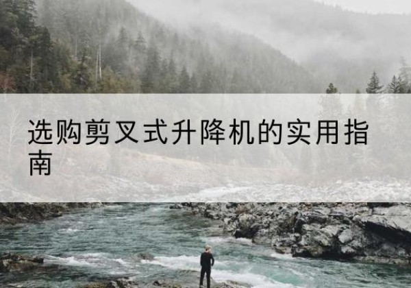 赵县剪叉式升降机怎么选-选购剪叉式升降机的实用指南